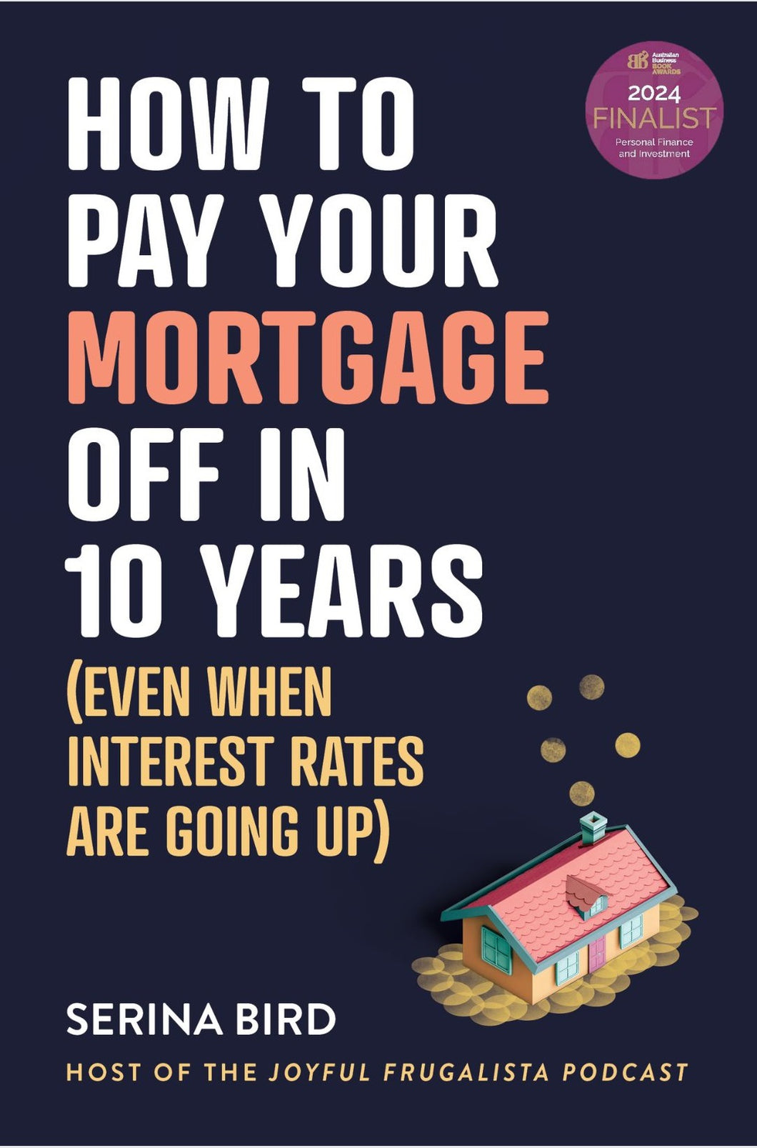 How to Pay Your Mortgage Off in 10 Years: Even when interest rates are going up <br><i><small> by Serina Bird </i> </small>