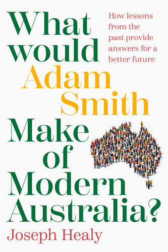 What Would Adam Smith Make of Modern Australia? <br><i><small> by Joseph Healy </i> </small>