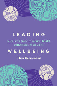 Leading Wellbeing: A leader’s guide to mental health conversations at work <br><i><small> by Fleur Heazlewood </i> </small>