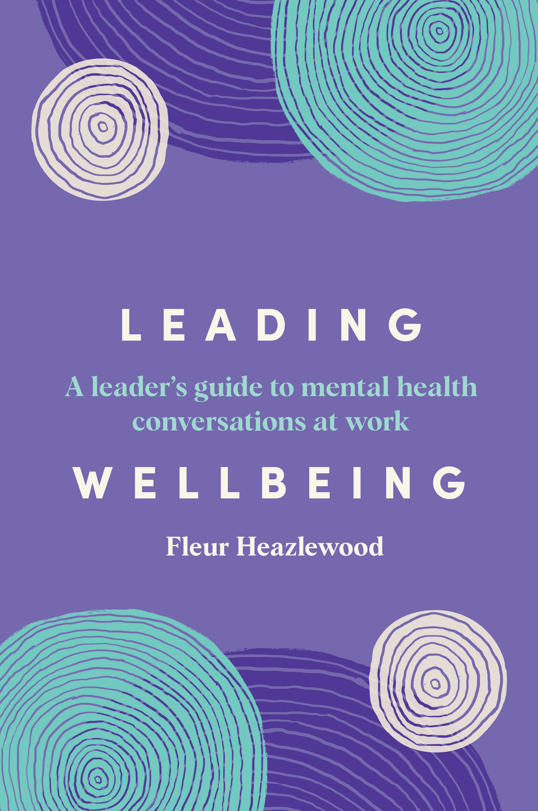 Leading Wellbeing: A leader’s guide to mental health conversations at work <br><i><small> by Fleur Heazlewood </i> </small>