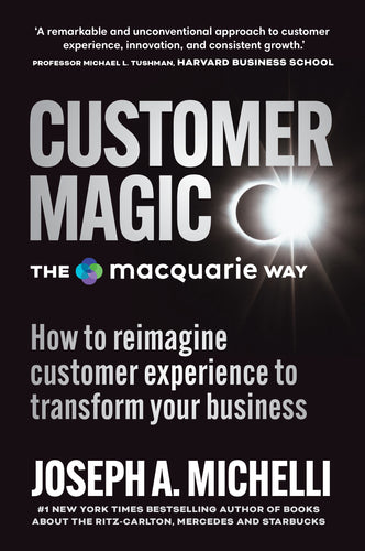 Customer Magic – The Macquarie Way: How to reimagine customer experience to transform your business  <br><i><small> by Joseph A. Michelli </i> </small>