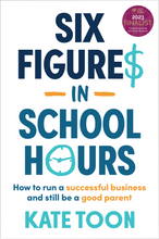 Six Figures in School Hours: How to run a successful business and still be a good parent<br><i><small> by Kate Toon </i> </small>
