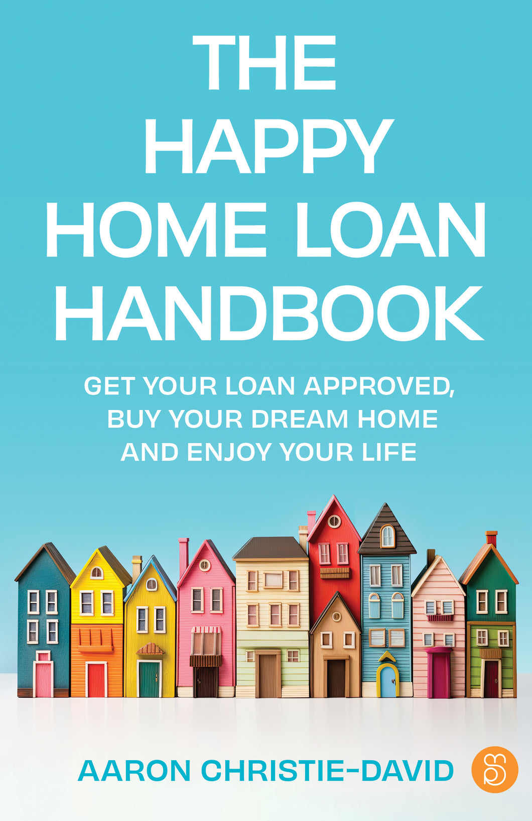 The Happy Home Loan Handbook: Get your loan approved, buy your dream home and enjoy your life<br><i><small> by Aaron Christie-David </i> </small>