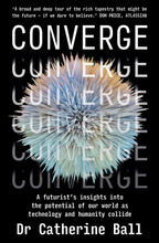 Converge: A futurist’s insights into the potential of our world as technology and humanity collide <br><i><small> by Dr Catherine Ball </i> </small>
