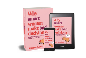 Why Smart Women Make Bad Decisions and how critical thinking can protect them <br><i><small> by Annie McCubbin </i> </small>